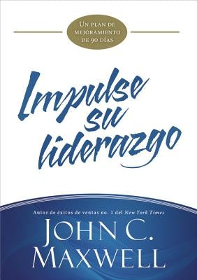 Impulse Su Liderazgo: Un Plan de Mejoramiento de 90 Días by Maxwell, John C.