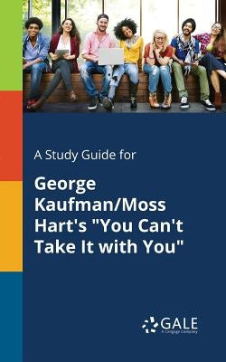 A Study Guide for George Kaufman/Moss Hart's "You Can't Take It With You" by Gale, Cengage Learning