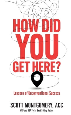 How Did You Get Here: Lessons of Unconventional Success by Montgomery, Scott
