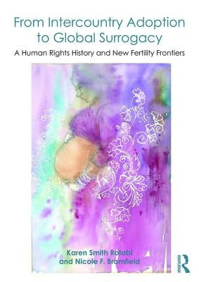 From Intercountry Adoption to Global Surrogacy: A Human Rights History and New Fertility Frontiers by Smith Rotabi, Karen