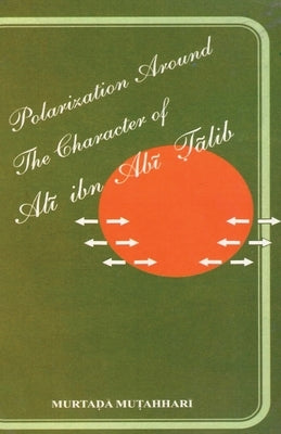 Polarization Around The Character of 'Alī ibn Abī Ṭālib (a.s.) by Mutahhari, Murtadha