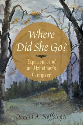 Where Did She Go?: Experiences of an Alzheimer's Caregiver by Noffsinger, Donald A.