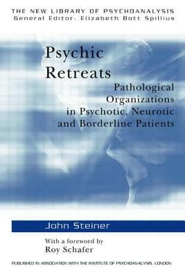 Psychic Retreats: Pathological Organizations in Psychotic, Neurotic and Borderline Patients by Steiner, John