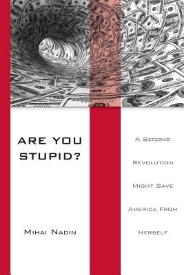 Are You Stupid?: A Second Revolution Might Save America From Herself by Nadin, Mihai