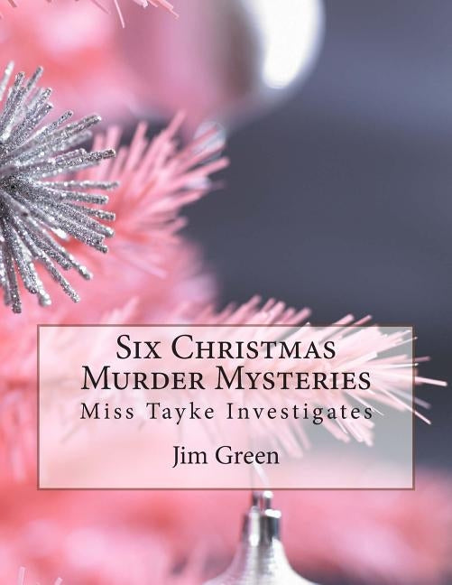 Six Christmas Murder Mysteries: Miss Tayke Investigates by Green, Jim