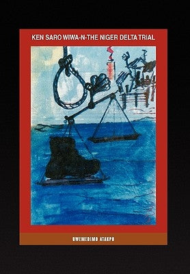 Ken Saro Wiwa-N-The Niger Delta Trial by Uwemedimo Atakpo (Ph D), Atakpo (Ph D)