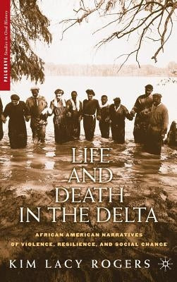 Life and Death in the Delta: African American Narratives of Violence, Resilience, and Social Change by Rogers, K.