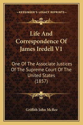 Life And Correspondence Of James Iredell V1: One Of The Associate Justices Of The Supreme Court Of The United States (1857) by McRee, Griffith John