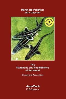 The Sturgeons and Paddlefishes of the World: Biology and Aquaculture by Gessner, Jörn