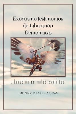 Exorcismo Testimonios de Liberacion Demoniacas.: Liberacion de Malos Espiritus. by Cabezas, Johnny Israel