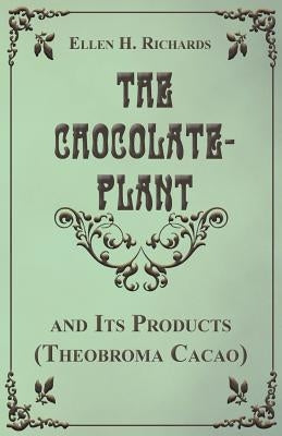 The Chocolate Plant, Theobroma Cacao and Its Products by Richards, Ellen H.