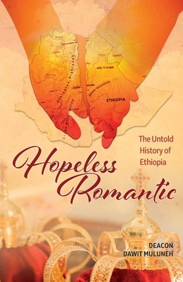 Hopeless Romantic: The Untold History of Ethiopia by Muluneh, Dawit