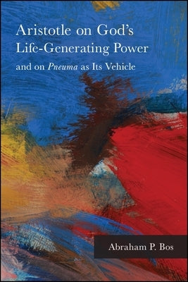 Aristotle on God's Life-Generating Power and on Pneuma as Its Vehicle by Bos, Abraham P.