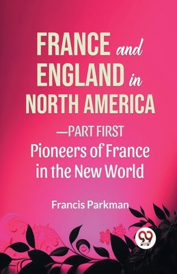 France And England In North America-Part first Pioneers Of France In The New World by Parkman, Francis
