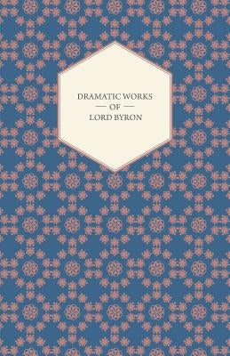Dramatic Works of Lord Byron; Including Manfred, Cain, Doge of Venice, Sardanapalus, and The Two Foscari, Together With His Hebrew Melodies and Other by Byron, George Gordon