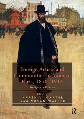 Foreign Artists and Communities in Modern Paris, 1870-1914: Strangers in Paradise by Carter, Karen L.