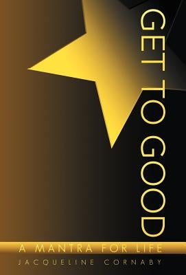 Get to Good: A Mantra for Life by Cornaby, Jacqueline