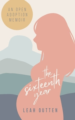 The Sixteenth Year: An Open Adoption Memoir by Outten, Leah