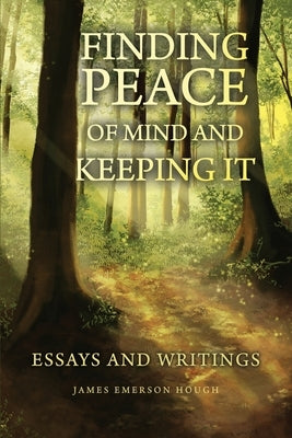 Finding Peace of Mind and Keeping It: Essays and Writings by Hough, James Emerson
