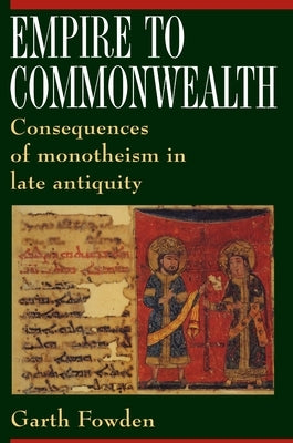 Empire to Commonwealth: Consequences of Monotheism in Late Antiquity by Fowden, Garth