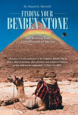 Finding Your Benben Stone: And Building Your Great Pyramid of Success by Mitchell, Daniel E.