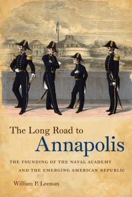 The Long Road to Annapolis: The Founding of the Naval Academy and the Emerging American Republic by Leeman, William P.