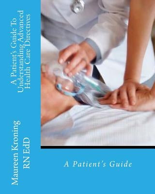A Patient Guide To Understanding Advanced Health Care Directives by Kroning, Maureen
