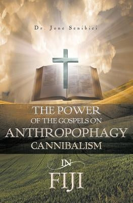 The Power of the Gospels on Anthropophagy/Cannibalism in Fiji by Senibici, Dr Jone