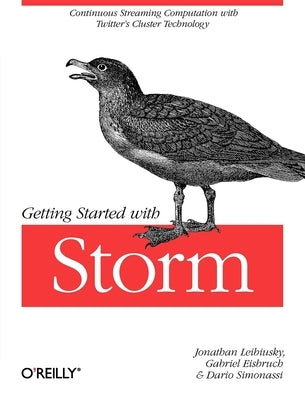 Getting Started with Storm: Continuous Streaming Computation with Twitter's Cluster Technology by Leibiusky, Jonathan