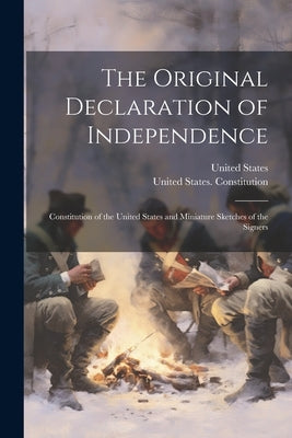 The Original Declaration of Independence: Constitution of the United States and Miniature Sketches of the Signers by United States Constitution