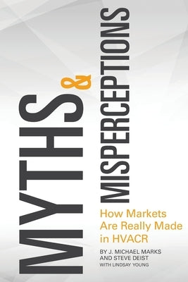 Myths & Misperceptions: How Markets Are Really Made in HVACR by Deist, Steve