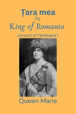 Țara mea: King of Romania consort of Ferdinand I by Marie, Queen