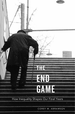 End Game: How Inequality Shapes Our Final Years by Abramson, Corey M.