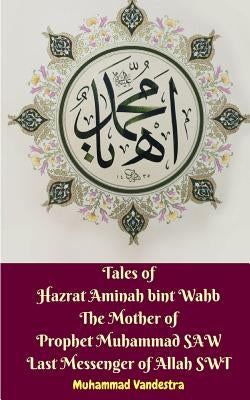 Tales of Hazrat Aminah bint Wahb The Mother of Prophet Muhammad SAW Last Messenger of Allah SWT by Vandestra, Muhammad