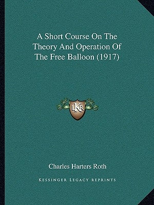 A Short Course On The Theory And Operation Of The Free Balloon (1917) by Roth, Charles Harters