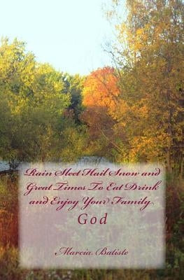Rain Sleet Hail Snow and Great Times To Eat Drink and Enjoy Your Family: God by Batiste, Marcia