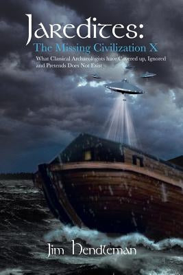 Jaredites: The Missing Civilization X: What Classical Archaeologists Have Covered Up, Ignored and Pretends Does Not Exist by Hendleman, Jim