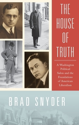 House of Truth: A Washington Political Salon and the Foundations of American Liberalism by Snyder, Brad