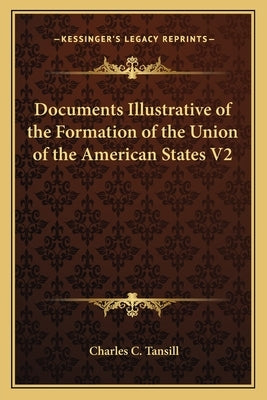 Documents Illustrative of the Formation of the Union of the American States V2 by Tansill, Charles C.
