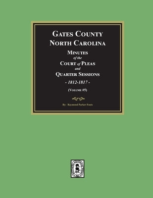 Gates County, North Carolina Minutes of the Court of Pleas and Quarter Sessions, 1812-1817. (Volume #5) by Fouts, Raymond Parker