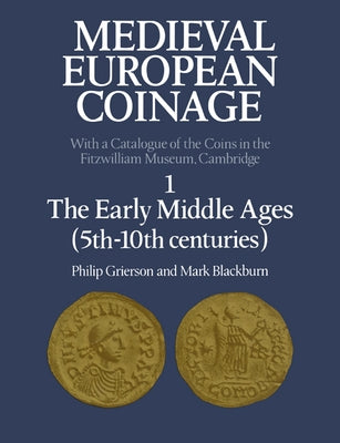 Medieval European Coinage: Volume 1, the Early Middle Ages (5th 10th Centuries) by Grierson, Philip Raymond