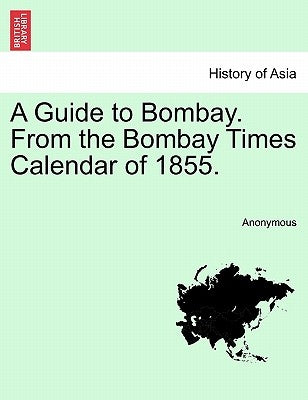 A Guide to Bombay. from the Bombay Times Calendar of 1855. by Anonymous