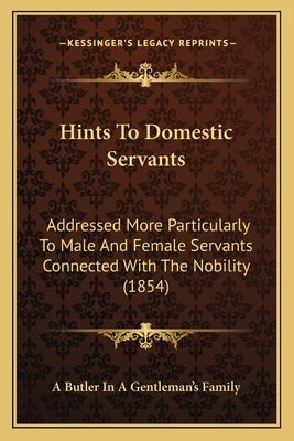 Hints To Domestic Servants: Addressed More Particularly To Male And Female Servants Connected With The Nobility (1854) by A. Butler in a. Gentleman's Family