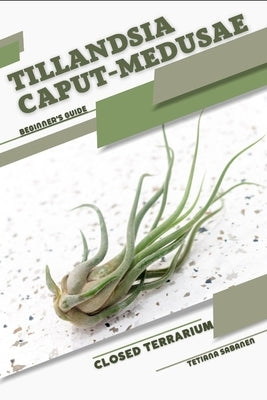 Tillandsia caput-medusae: Closed terrarium, Beginner's Guide by Sabanen, Tetiana