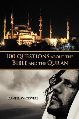 100 Questions about the Bible and the Qur'an by Wickwire, Daniel