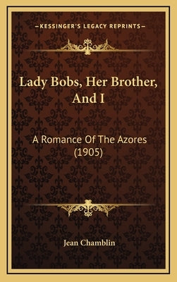 Lady Bobs, Her Brother, And I: A Romance Of The Azores (1905) by Chamblin, Jean