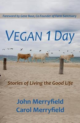 Vegan 1 Day: Stories of Living the Good Life by Merryfield, Carol