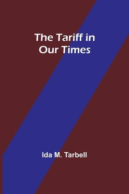 The Tariff in Our Times by Tarbell, Ida M.