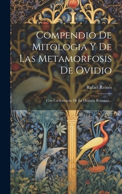 Compendio De Mitologia Y De Las Metamorfosis De Ovidio: Con Un Extracto De La Historia Romana... by Reinés, Rafael