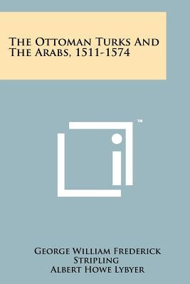 The Ottoman Turks And The Arabs, 1511-1574 by Stripling, George William Frederick